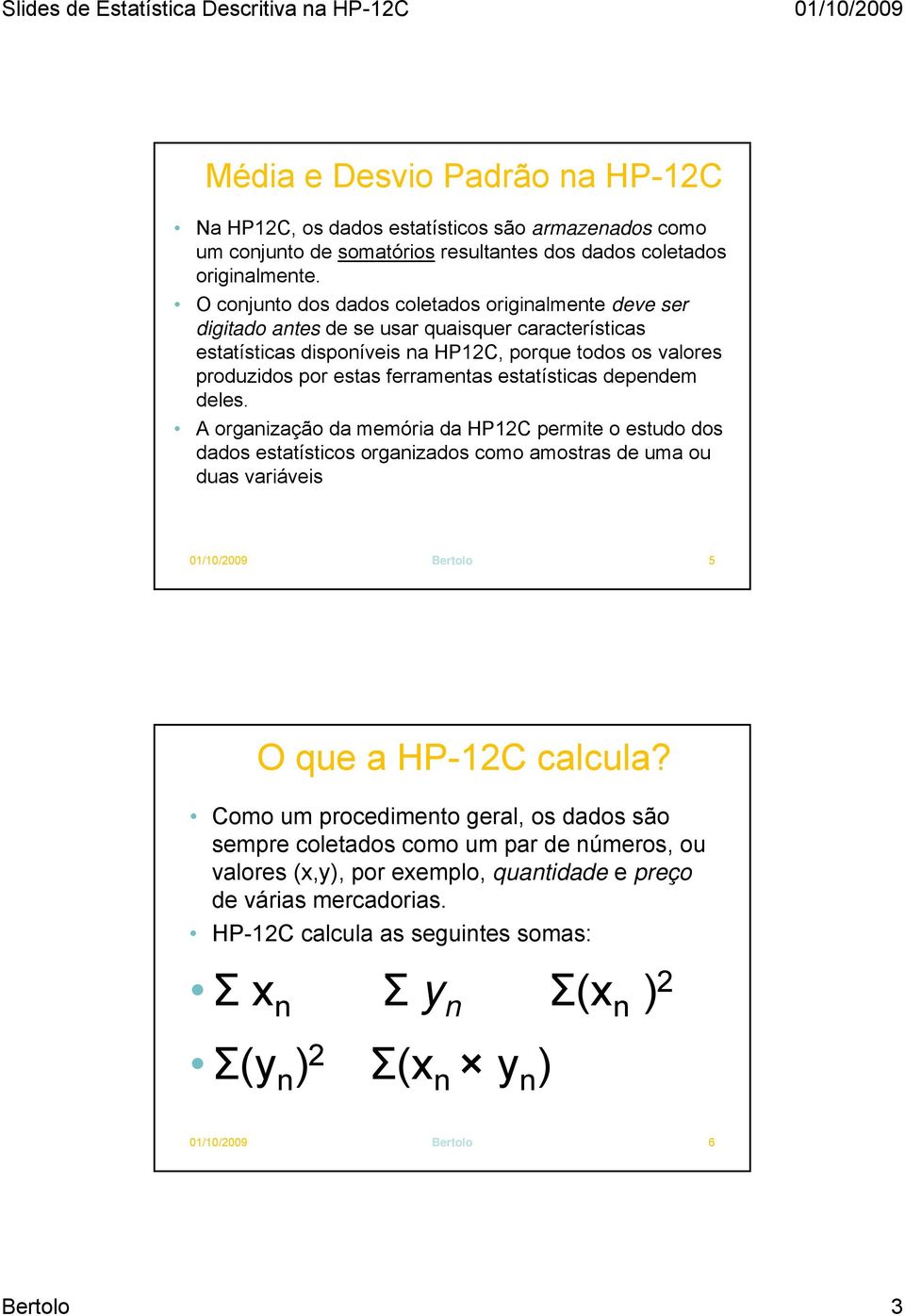 estatísticas dependem deles. A organização da memória da HP12C permite o estudo dos dados estatísticos organizados como amostras de uma ou duas variáveis 01/10/2009 Bertolo 5 O que a HP-12C calcula?