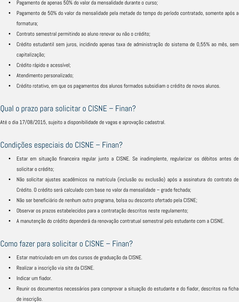 Atendimento personalizado; Crédito rotativo, em que os pagamentos dos alunos formados subsidiam o crédito de novos alunos. Qual o prazo para solicitar o CISNE Finan?