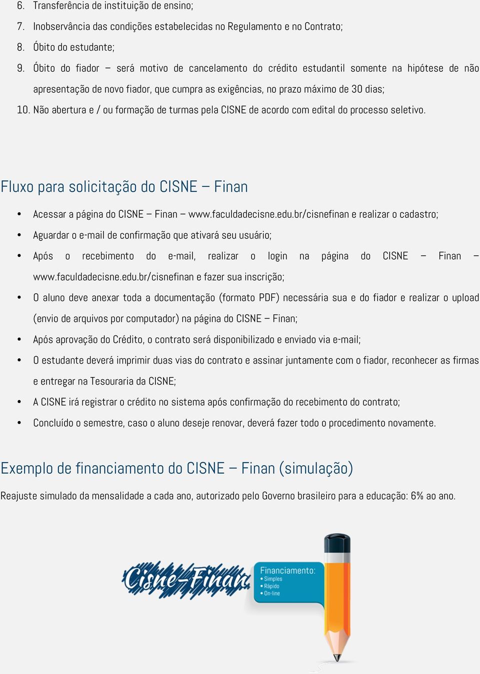 Não abertura e / ou formação de turmas pela CISNE de acordo com edital do processo seletivo. Fluxo para solicitação do CISNE Finan Acessar a página do CISNE Finan www.faculdadecisne.edu.