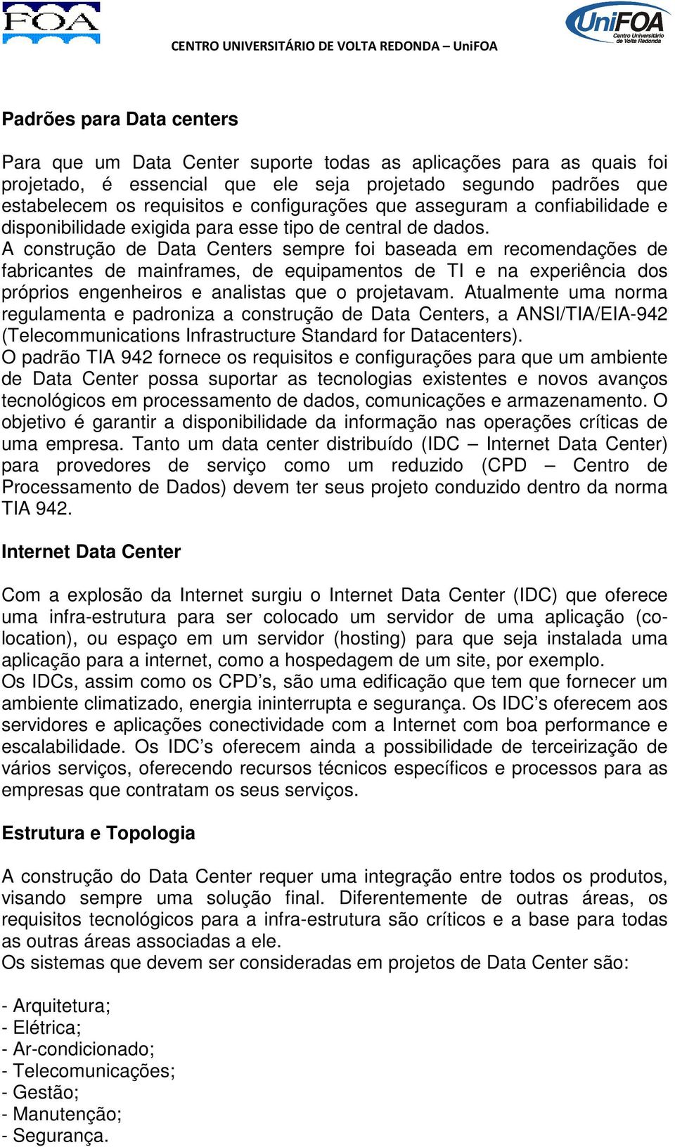 A construção de Data Centers sempre foi baseada em recomendações de fabricantes de mainframes, de equipamentos de TI e na experiência dos próprios engenheiros e analistas que o projetavam.