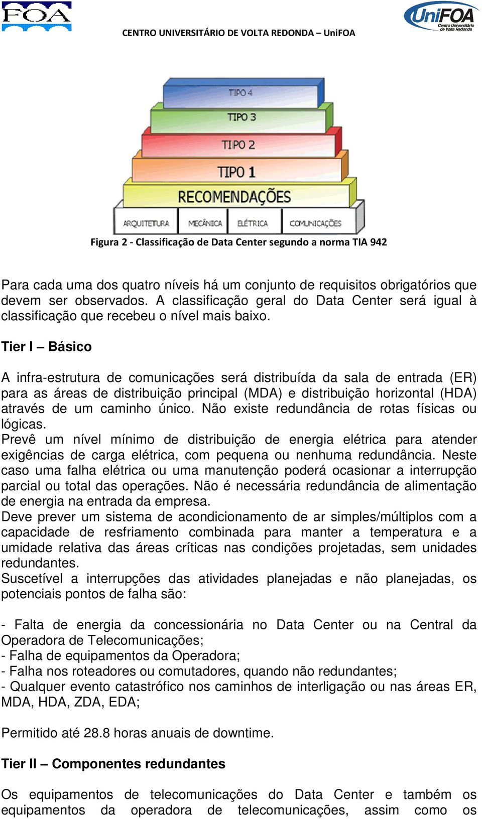 Tier I Básico A infra-estrutura de comunicações será distribuída da sala de entrada (ER) para as áreas de distribuição principal (MDA) e distribuição horizontal (HDA) através de um caminho único.