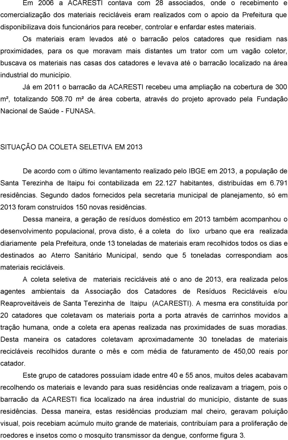 Os materiais eram levados até o barracão pelos catadores que residiam nas proximidades, para os que moravam mais distantes um trator com um vagão coletor, buscava os materiais nas casas dos catadores