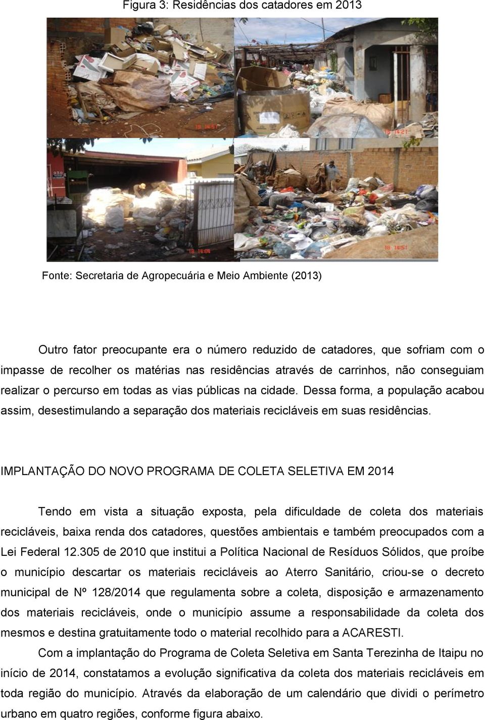 Dessa forma, a população acabou assim, desestimulando a separação dos materiais recicláveis em suas residências.