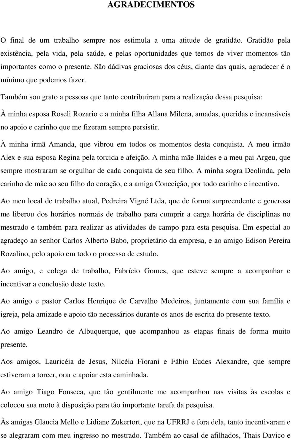 São dádivas graciosas dos céus, diante das quais, agradecer é o mínimo que podemos fazer.