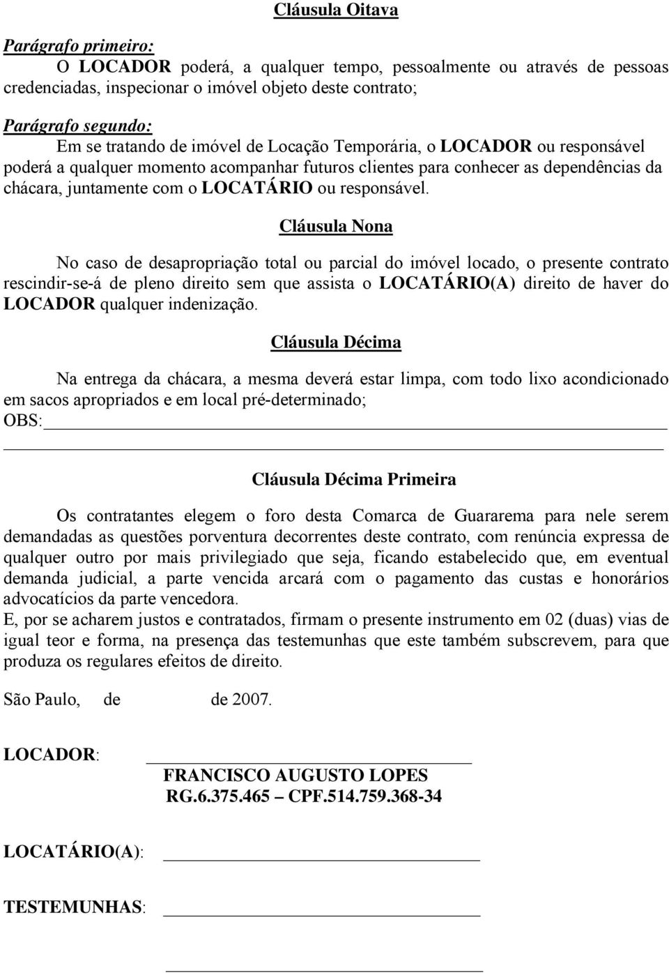 Cláusula Nona No caso de desapropriação total ou parcial do imóvel locado, o presente contrato rescindir-se-á de pleno direito sem que assista o LOCATÁRIO(A) direito de haver do LOCADOR qualquer