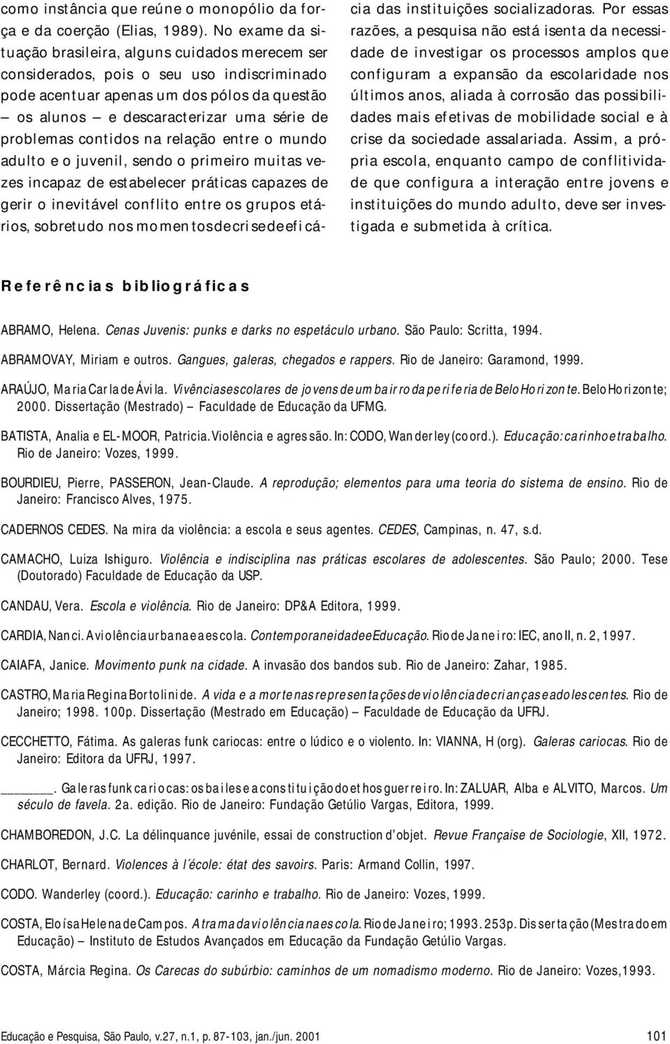 rac te ri zar uma sé rie de pro ble mas con ti dos na re la ção en tre o mun do adul to e o ju ve nil, sen do o pri me i ro mu i tas ve - zes in ca paz de es ta be le cer prá ti cas ca pa zes de ge