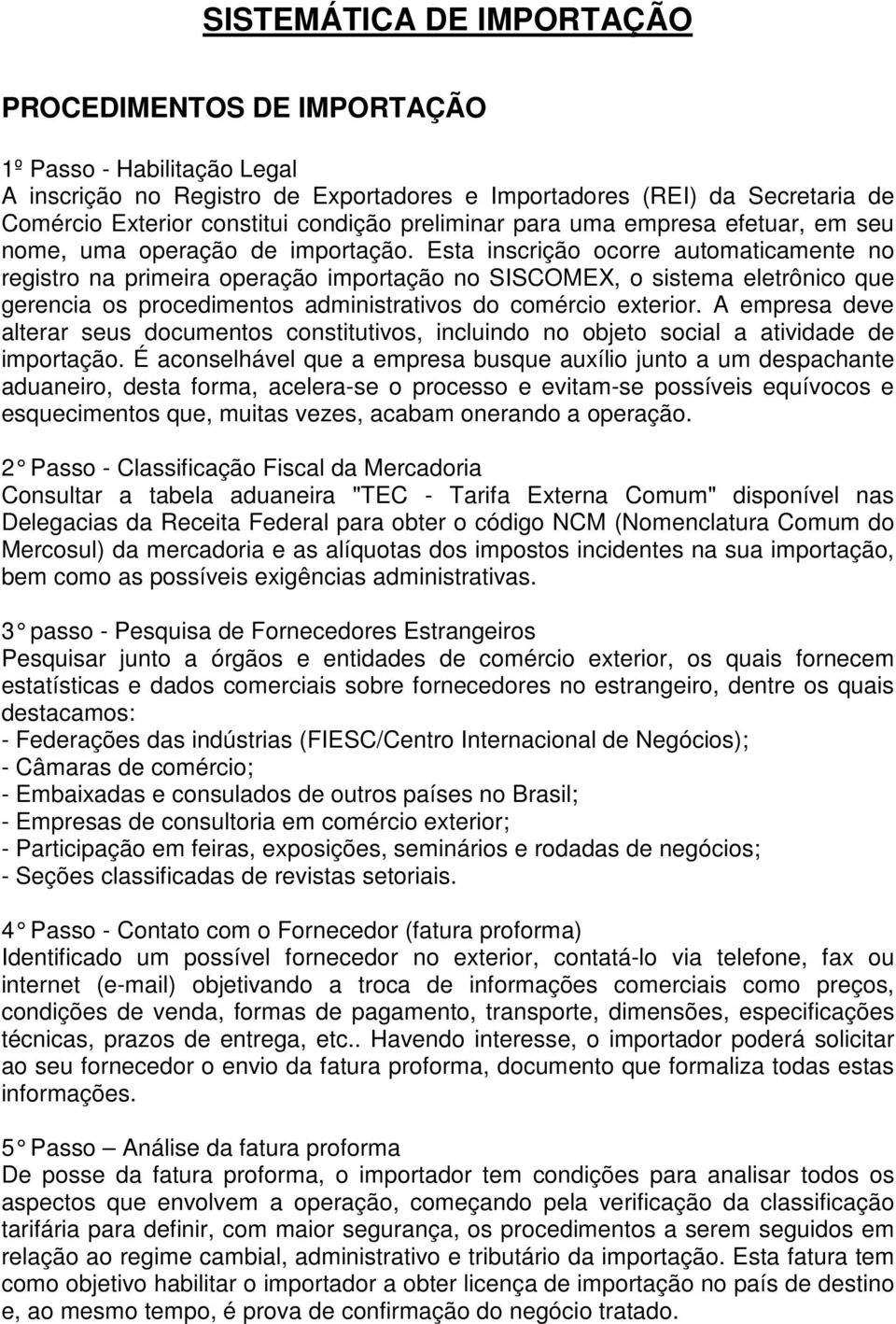 Esta inscrição ocorre automaticamente no registro na primeira operação importação no SISCOMEX, o sistema eletrônico que gerencia os procedimentos administrativos do comércio exterior.