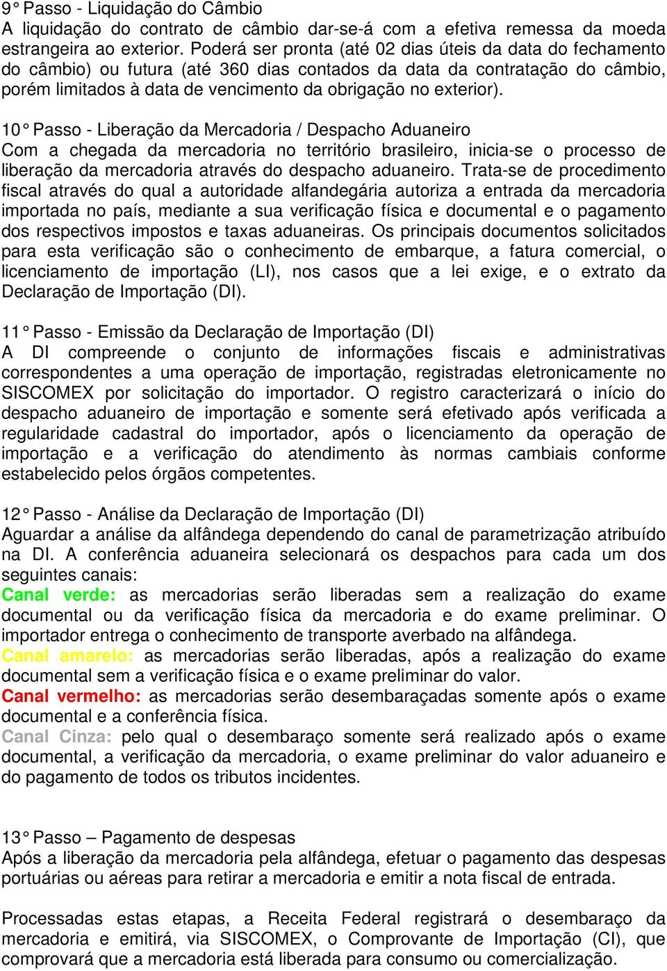 10 Passo - Liberação da Mercadoria / Despacho Adua neiro Com a chegada da mercadoria no território brasileiro, inicia-se o processo de liberação da mercadoria através do despacho aduaneiro.