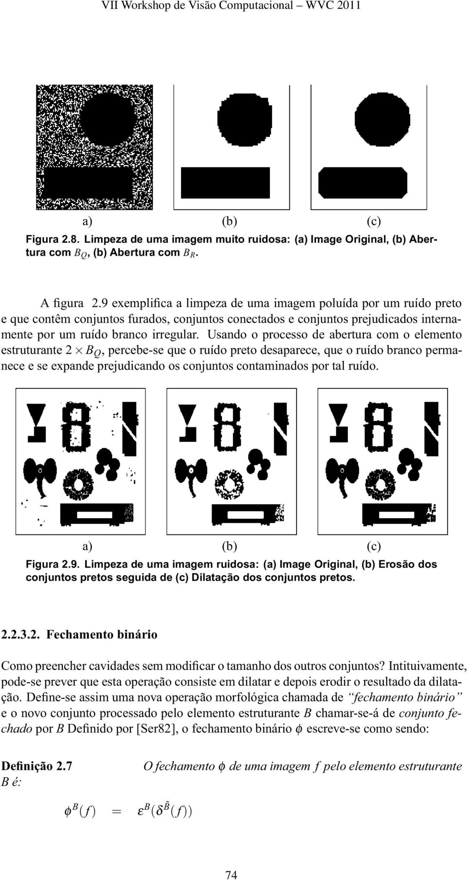 Usando o processo de abertura com o elemento estruturante 2 B Q, percebe-se que o ruído preto desaparece, que o ruído branco permanece e se expande prejudicando os conjuntos contaminados por tal