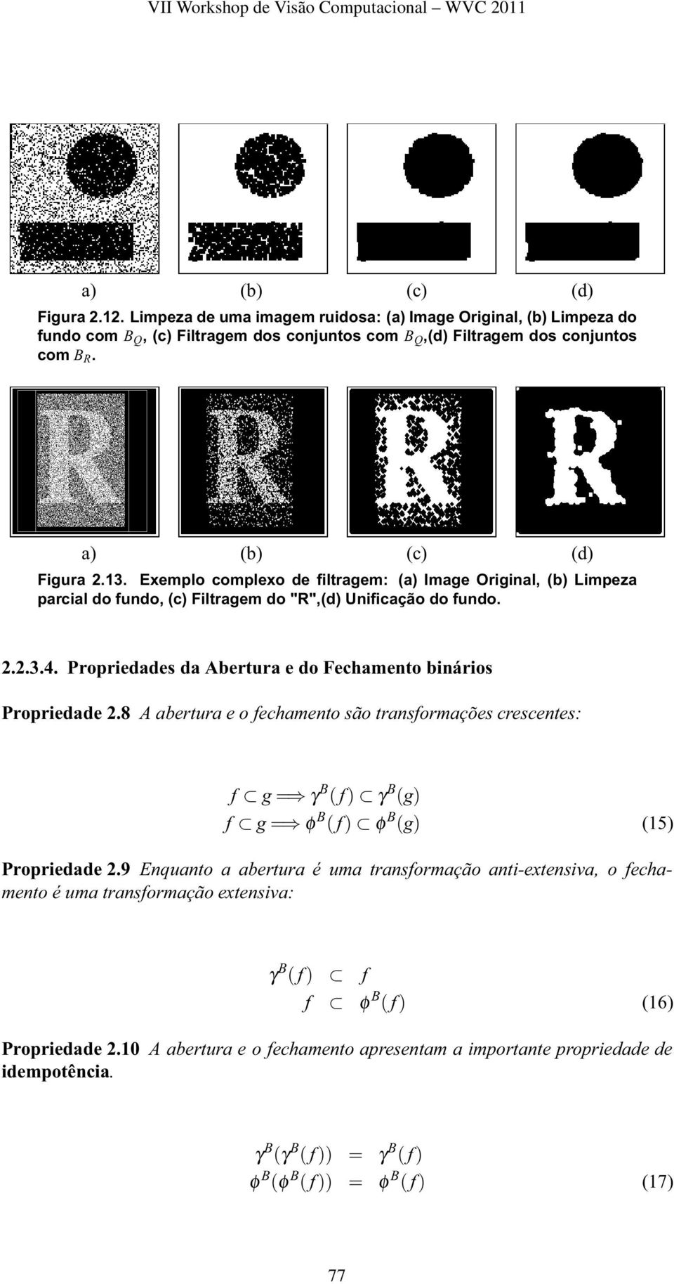 Propriedades da Abertura e do Fechamento binários Propriedade 2.8 A abertura e o fechamento são transformações crescentes: f g = γ B ( f ) γ B (g) f g = φ B ( f ) φ B (g) (15) Propriedade 2.