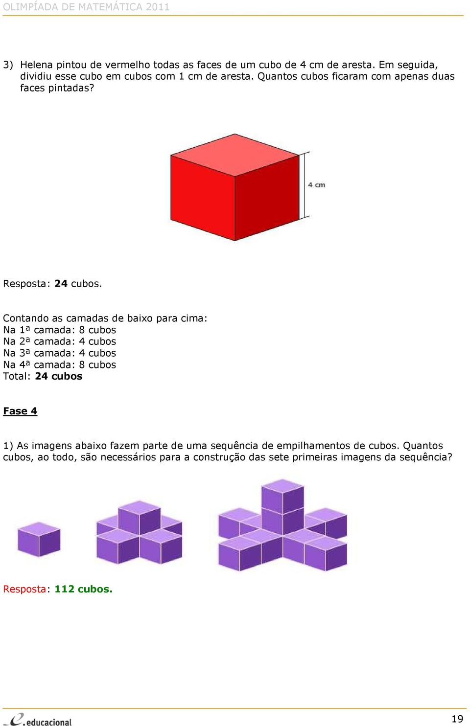 Contando as camadas de baixo para cima: Na 1ª camada: 8 cubos Na 2ª camada: 4 cubos Na 3ª camada: 4 cubos Na 4ª camada: 8 cubos Total: 24