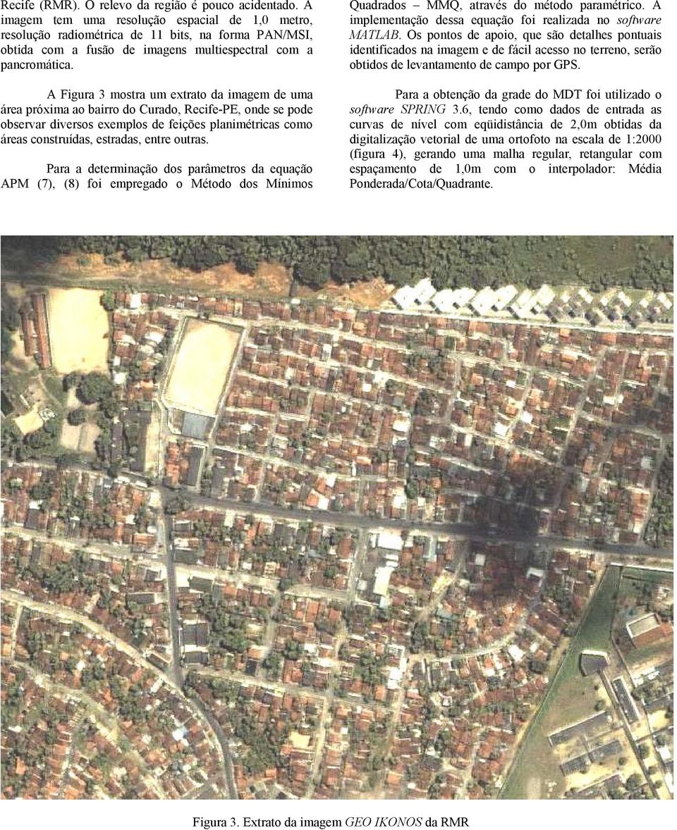 A Figura 3 mostra um extrato da imagem de uma área próxima ao bairro do Curado, Recife-PE, onde se pode observar diversos exemplos de feições planimétricas como áreas construídas, estradas, entre