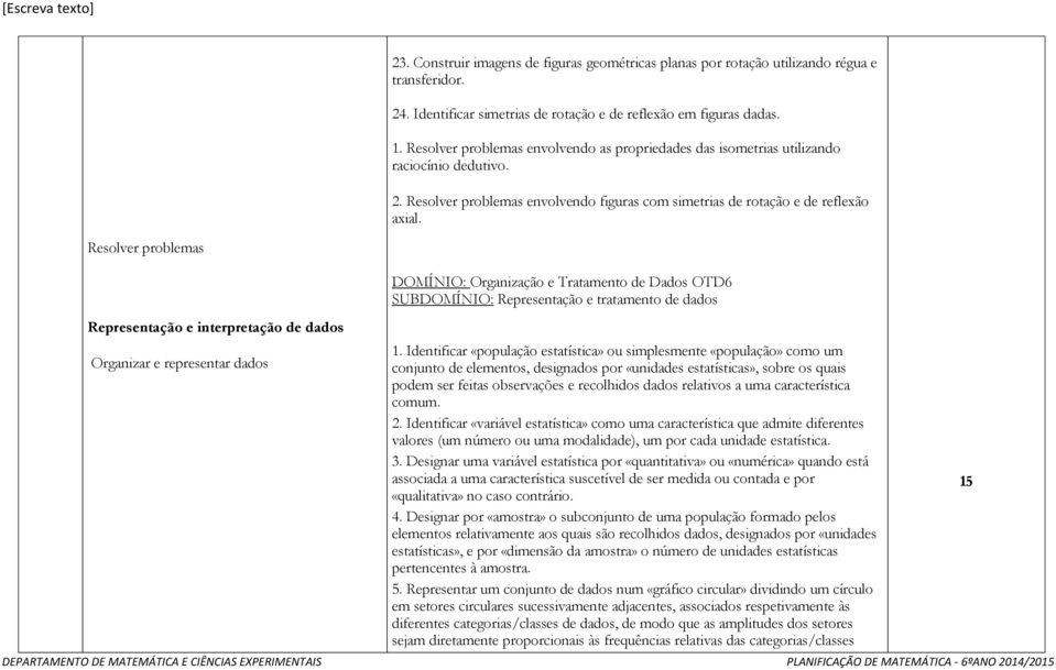 Resolver problemas Representação e interpretação de dados Organizar e representar dados DOMÍNIO: Organização e Tratamento de Dados OTD6 SUBDOMÍNIO: Representação e tratamento de dados 1.