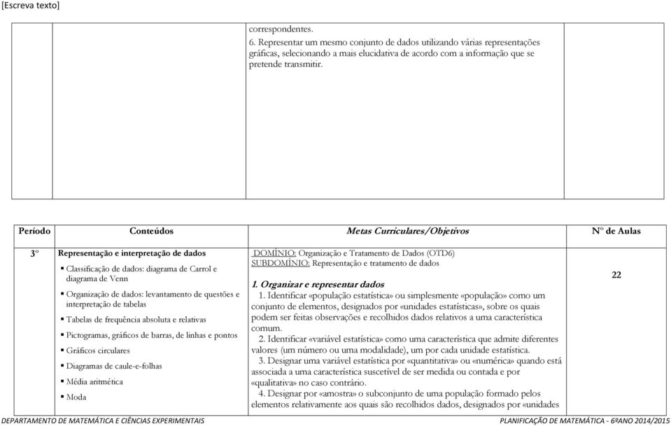 de questões e interpretação de tabelas Tabelas de frequência absoluta e relativas Pictogramas, gráficos de barras, de linhas e pontos Gráficos circulares Diagramas de caule-e-folhas Média aritmética