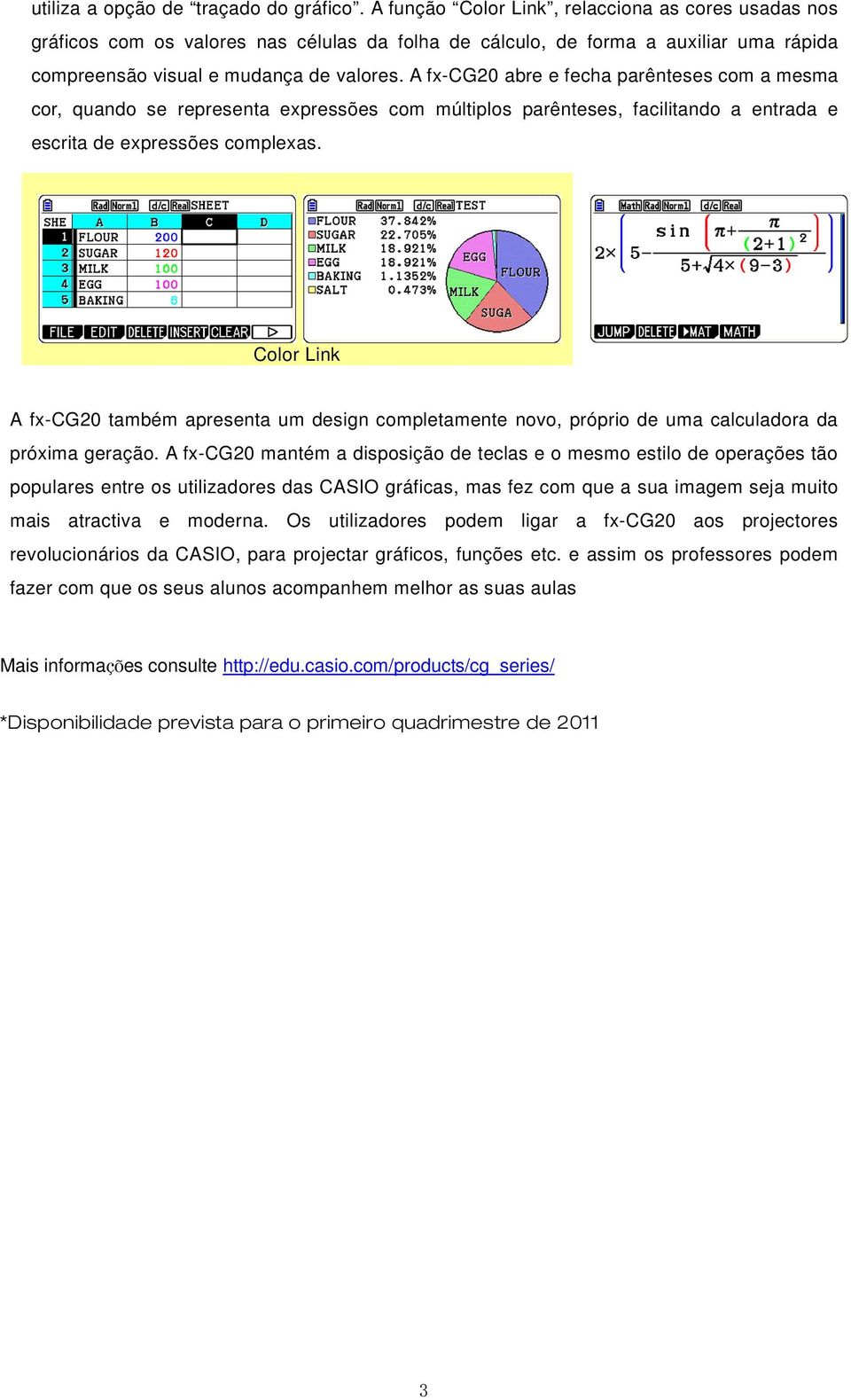 A fx-cg20 abre e fecha parênteses com a mesma cor, quando se representa expressões com múltiplos parênteses, facilitando a entrada e escrita de expressões complexas.