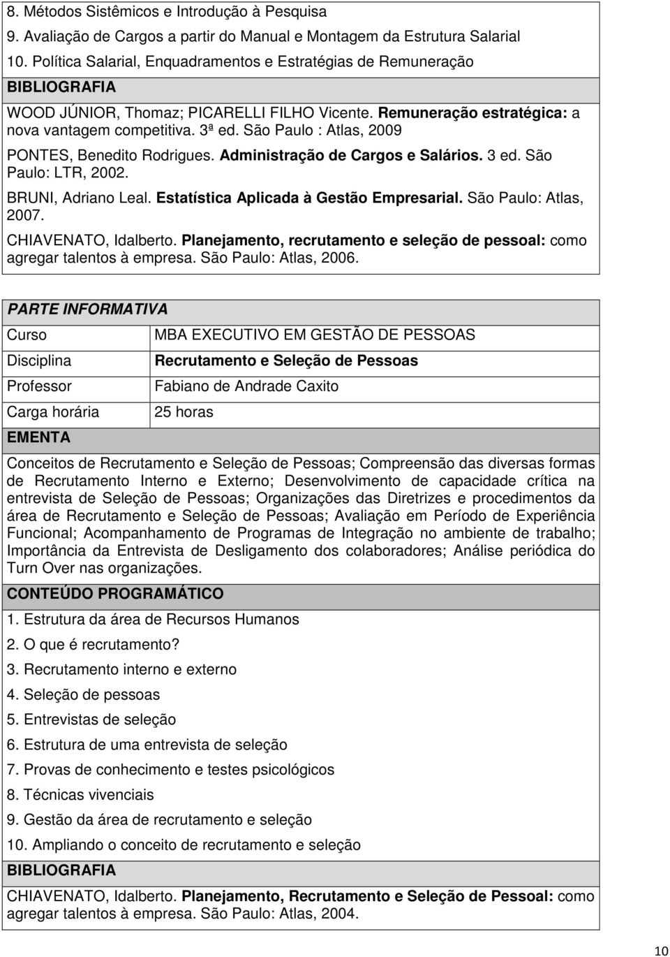 São Paulo : Atlas, 2009 PONTES, Benedito Rodrigues. Administração de Cargos e Salários. 3 ed. São Paulo: LTR, 2002. BRUNI, Adriano Leal. Estatística Aplicada à Gestão Empresarial.