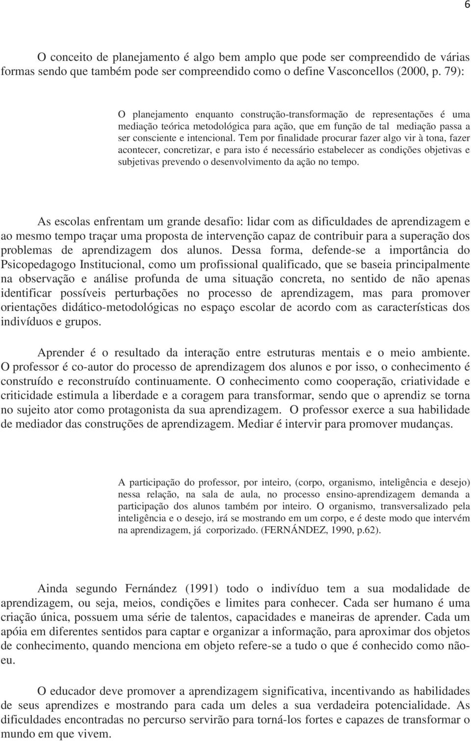 Tem por finalidade procurar fazer algo vir à tona, fazer acontecer, concretizar, e para isto é necessário estabelecer as condições objetivas e subjetivas prevendo o desenvolvimento da ação no tempo.