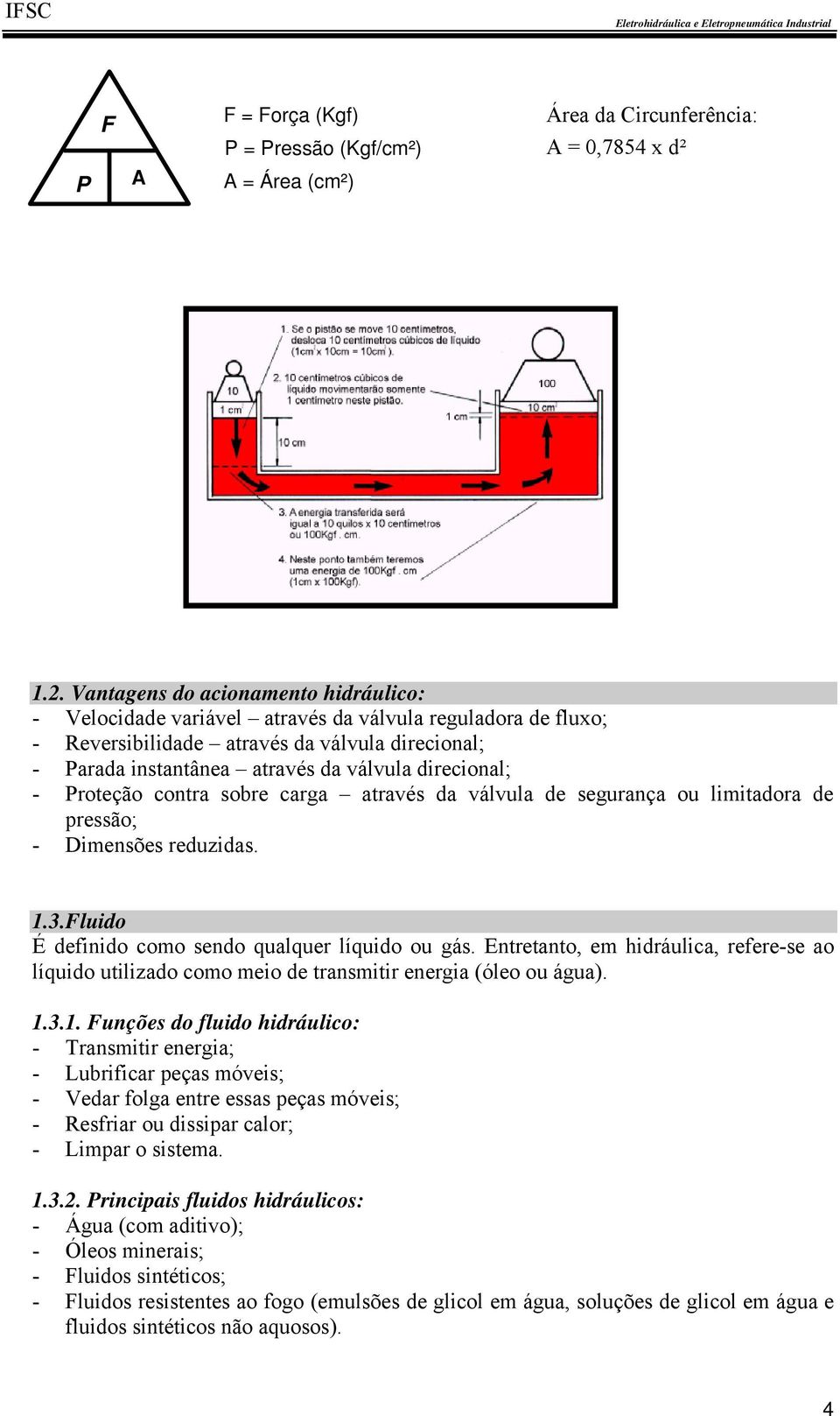 - Proteção contra sobre carga através da válvula de segurança ou limitadora de pressão; - Dimensões reduzidas. 1.3.Fluido É definido como sendo qualquer líquido ou gás.