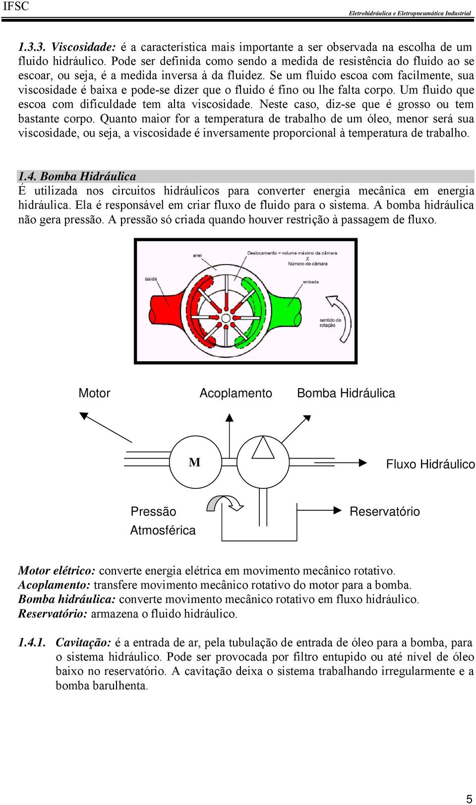 Se um fluido escoa com facilmente, sua viscosidade é baixa e pode-se dizer que o fluido é fino ou lhe falta corpo. Um fluido que escoa com dificuldade tem alta viscosidade.