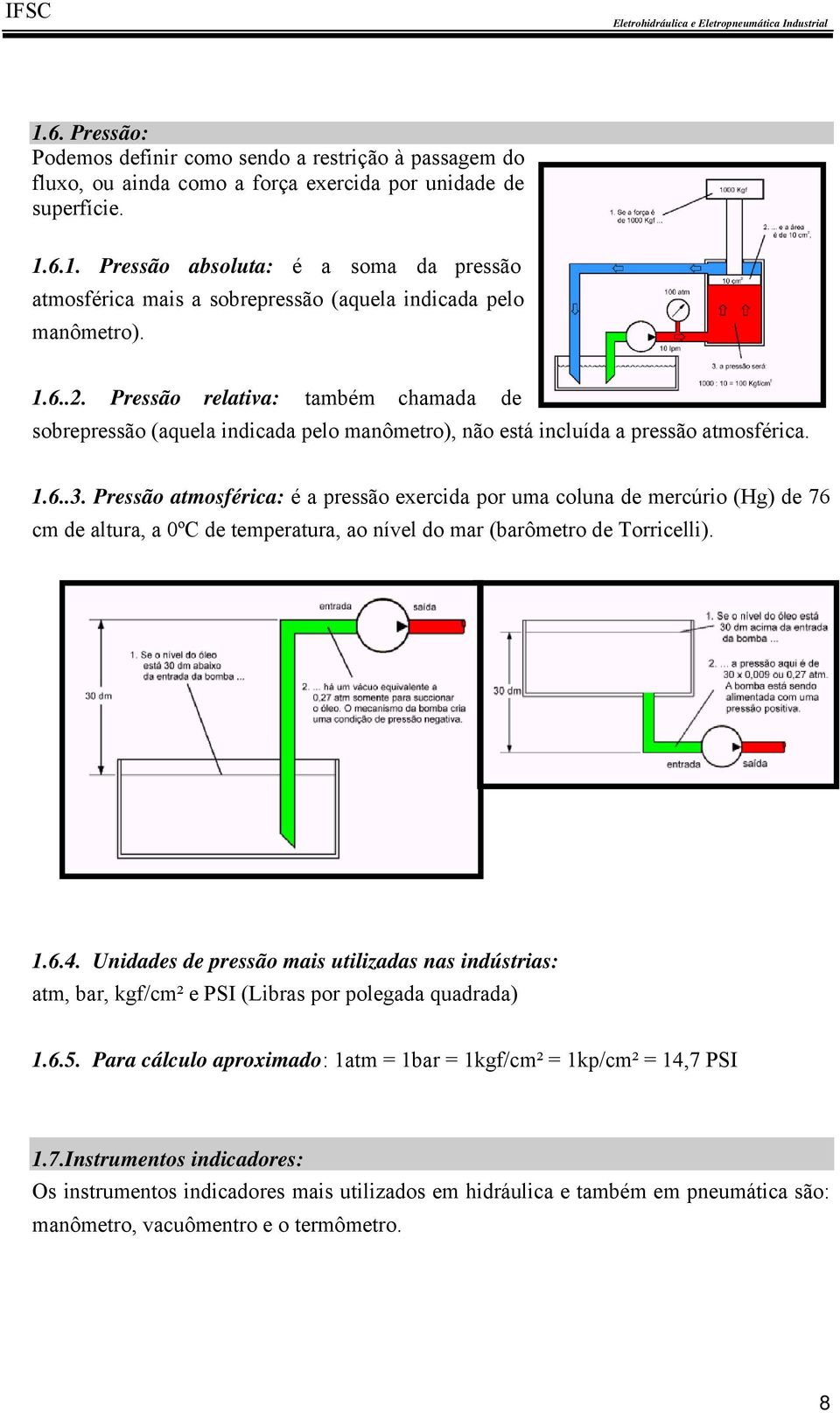 Pressão atmosférica: é a pressão exercida por uma coluna de mercúrio (Hg) de 76 cm de altura, a 0ºC de temperatura, ao nível do mar (barômetro de Torricelli). 1.6.4.