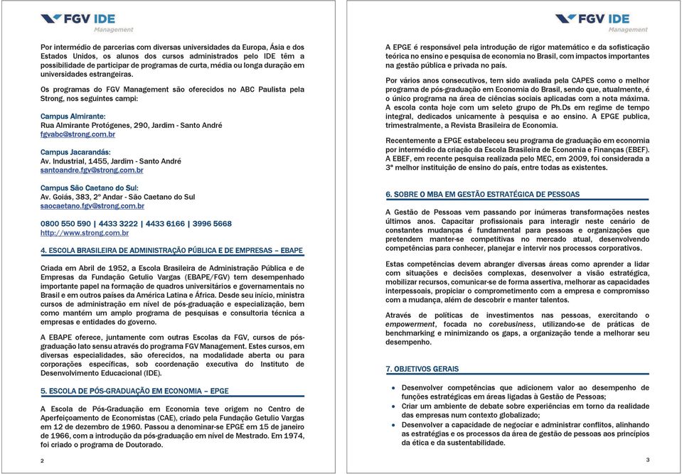 Os programas do FGV Management são oferecidos no ABC Paulista pela Strong, nos seguintes campi: Campus Almirante: Rua Almirante Protógenes, 290, Jardim - Santo André fgvabc@strong.com.