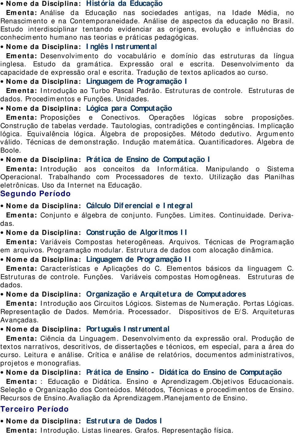 Nome da Disciplina: Inglês Instrumental Ementa: Desenvolvimento do vocabulário e domínio das estruturas da língua inglesa. Estudo da gramática. Expressão oral e escrita.