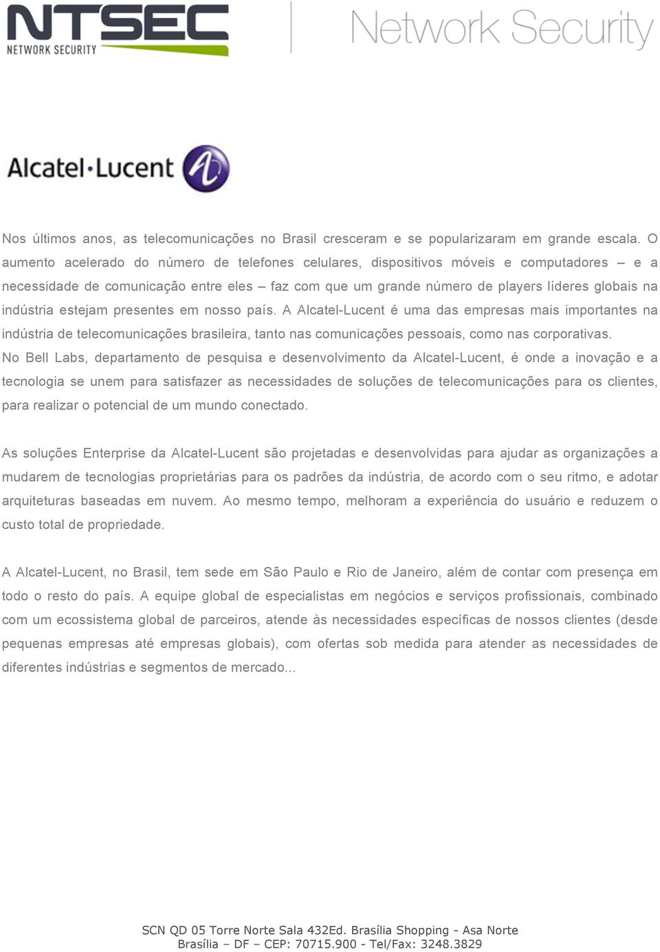 estejam presentes em nosso país. A Alcatel-Lucent é uma das empresas mais importantes na indústria de telecomunicações brasileira, tanto nas comunicações pessoais, como nas corporativas.