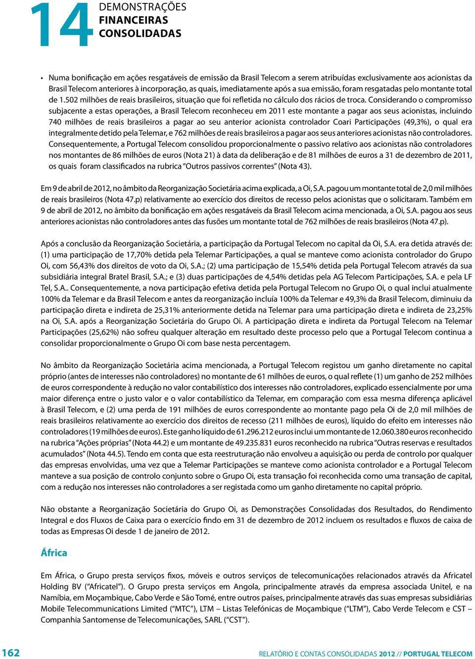 Considerando o compromisso subjacente a estas operações, a Brasil Telecom reconheceu em 2011 este montante a pagar aos seus acionistas, incluindo 740 milhões de reais brasileiros a pagar ao seu