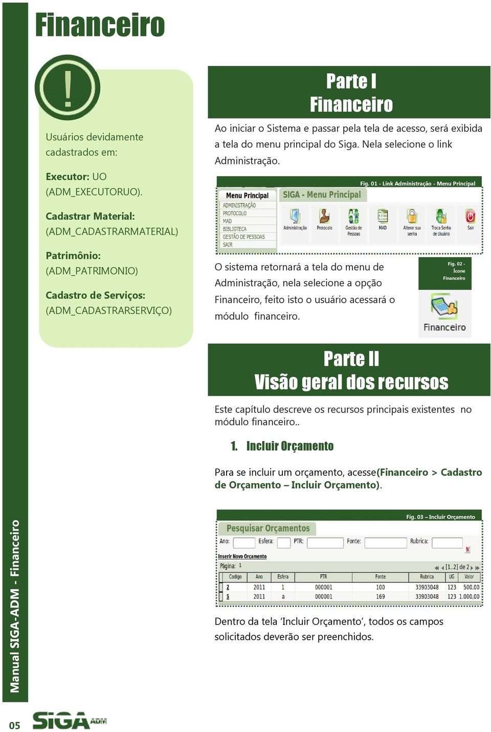 01 - Link Administração - Menu Principal Cadastrar Material: (ADM_CADASTRARMATERIAL) Patrimônio: (ADM_PATRIMONIO) Cadastro de Serviços: (ADM_CADASTRARSERVIÇO) O sistema retornará a tela do menu de