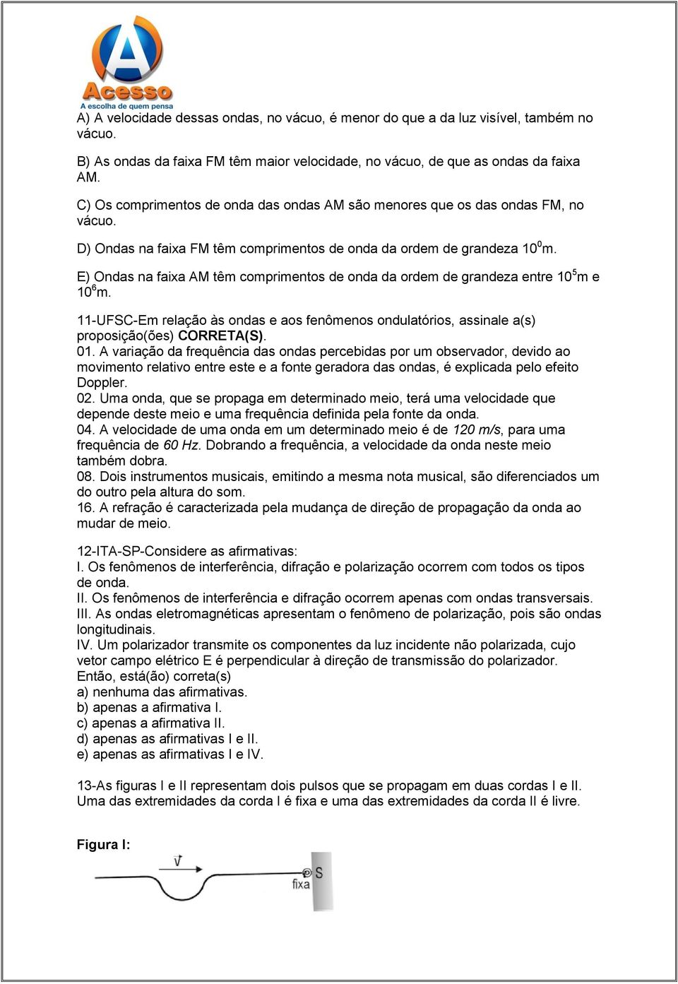 E) Ondas na faixa AM têm comprimentos de onda da ordem de grandeza entre 10 5 m e 10 6 m. 11-UFSC-Em relação às ondas e aos fenômenos ondulatórios, assinale a(s) proposição(ões) CORRETA(S). 01.