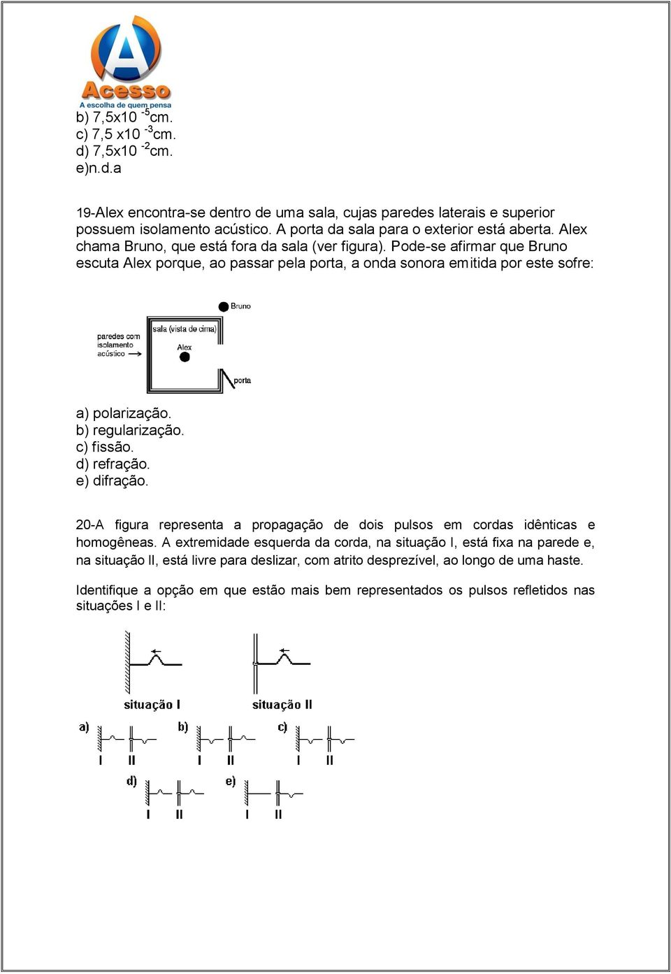Pode-se afirmar que Bruno escuta Alex porque, ao passar pela porta, a onda sonora emitida por este sofre: a) polarização. b) regularização. c) fissão. d) refração. e) difração.