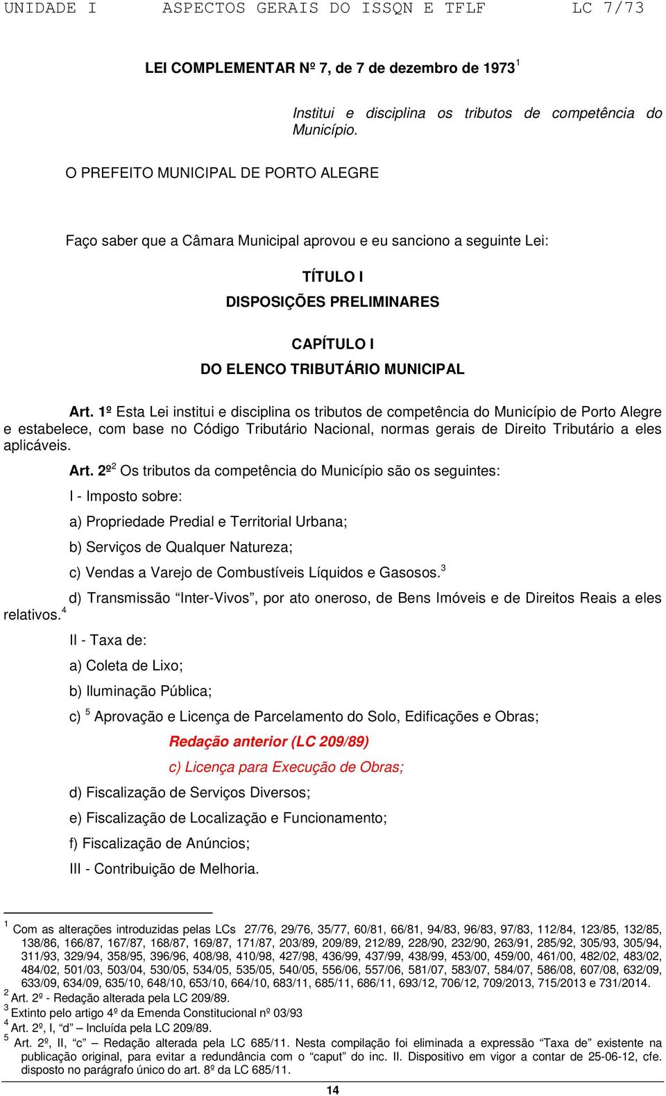 1º Esta Lei institui e disciplina os tributos de competência do Município de Porto Alegre e estabelece, com base no Código Tributário Nacional, normas gerais de Direito Tributário a eles aplicáveis.