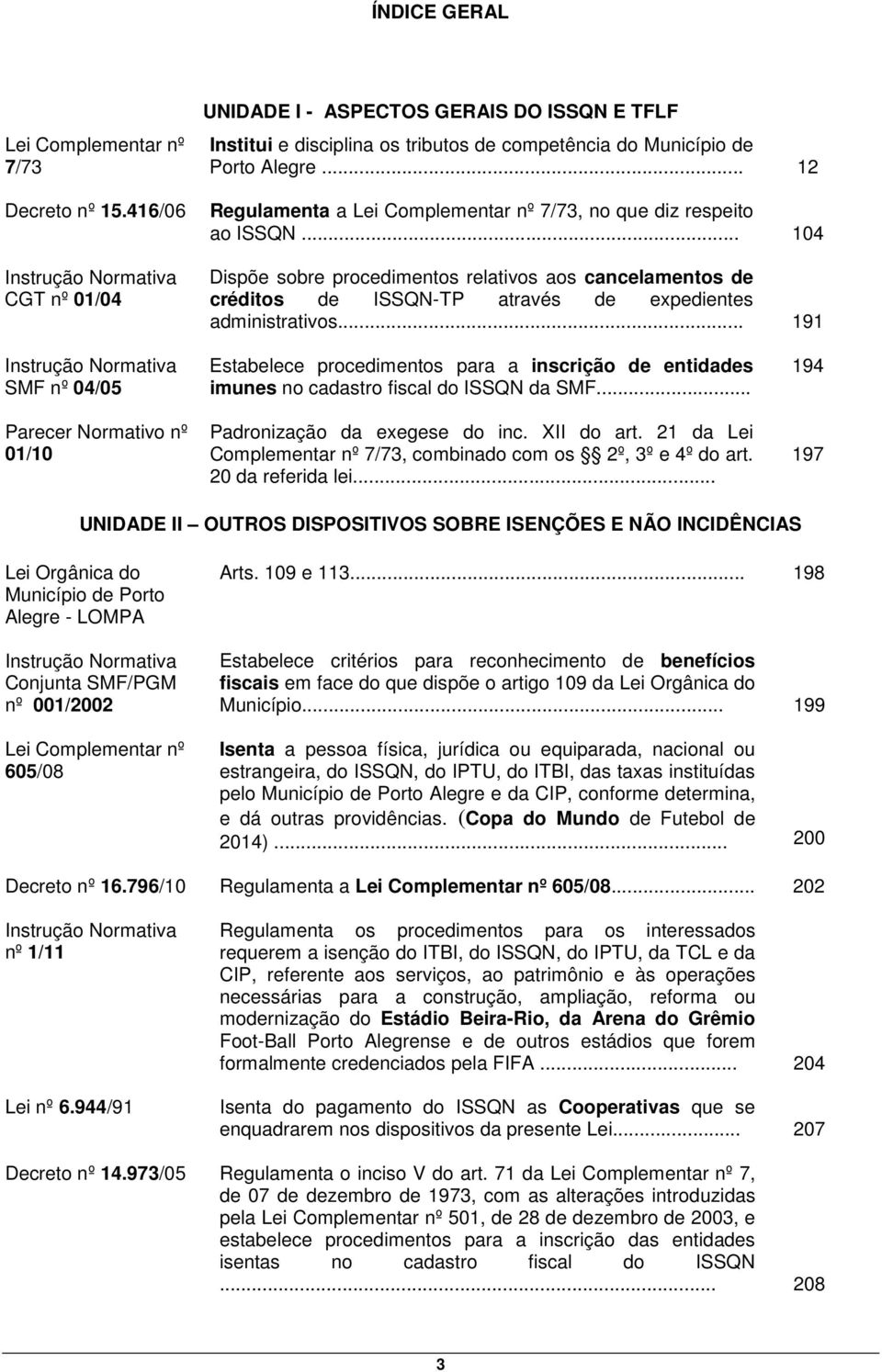 .. 12 Regulamenta a Lei Complementar nº 7/73, no que diz respeito ao ISSQN... 104 Dispõe sobre procedimentos relativos aos cancelamentos de créditos de ISSQN-TP através de expedientes administrativos.