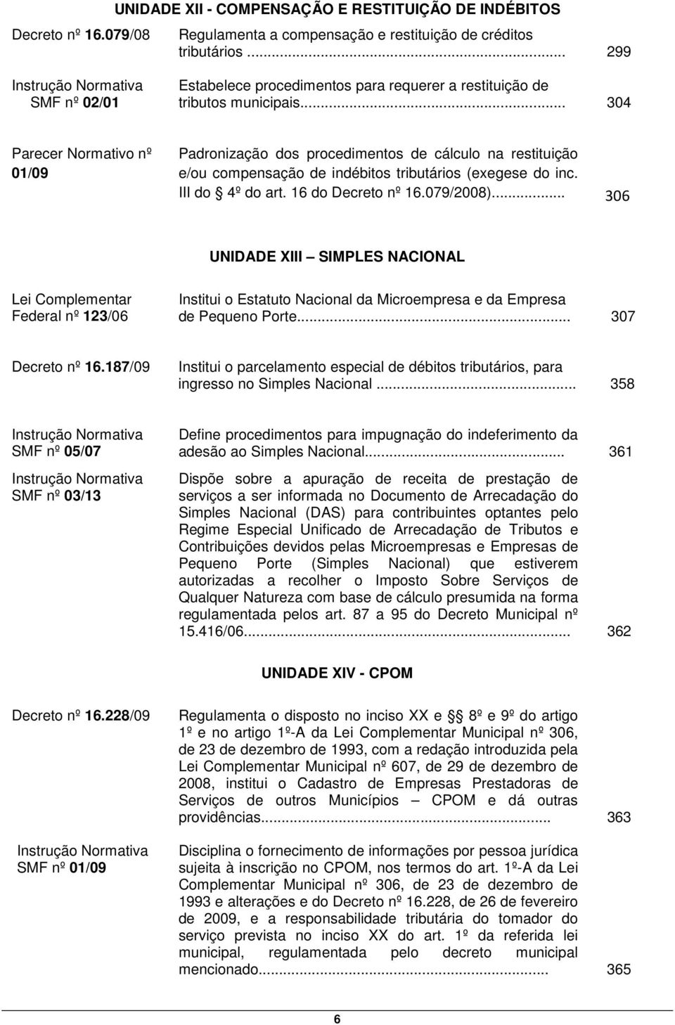 .. 304 Parecer Normativo nº 01/09 Padronização dos procedimentos de cálculo na restituição e/ou compensação de indébitos tributários (exegese do inc. III do 4º do art. 16 do Decreto nº 16.079/2008).