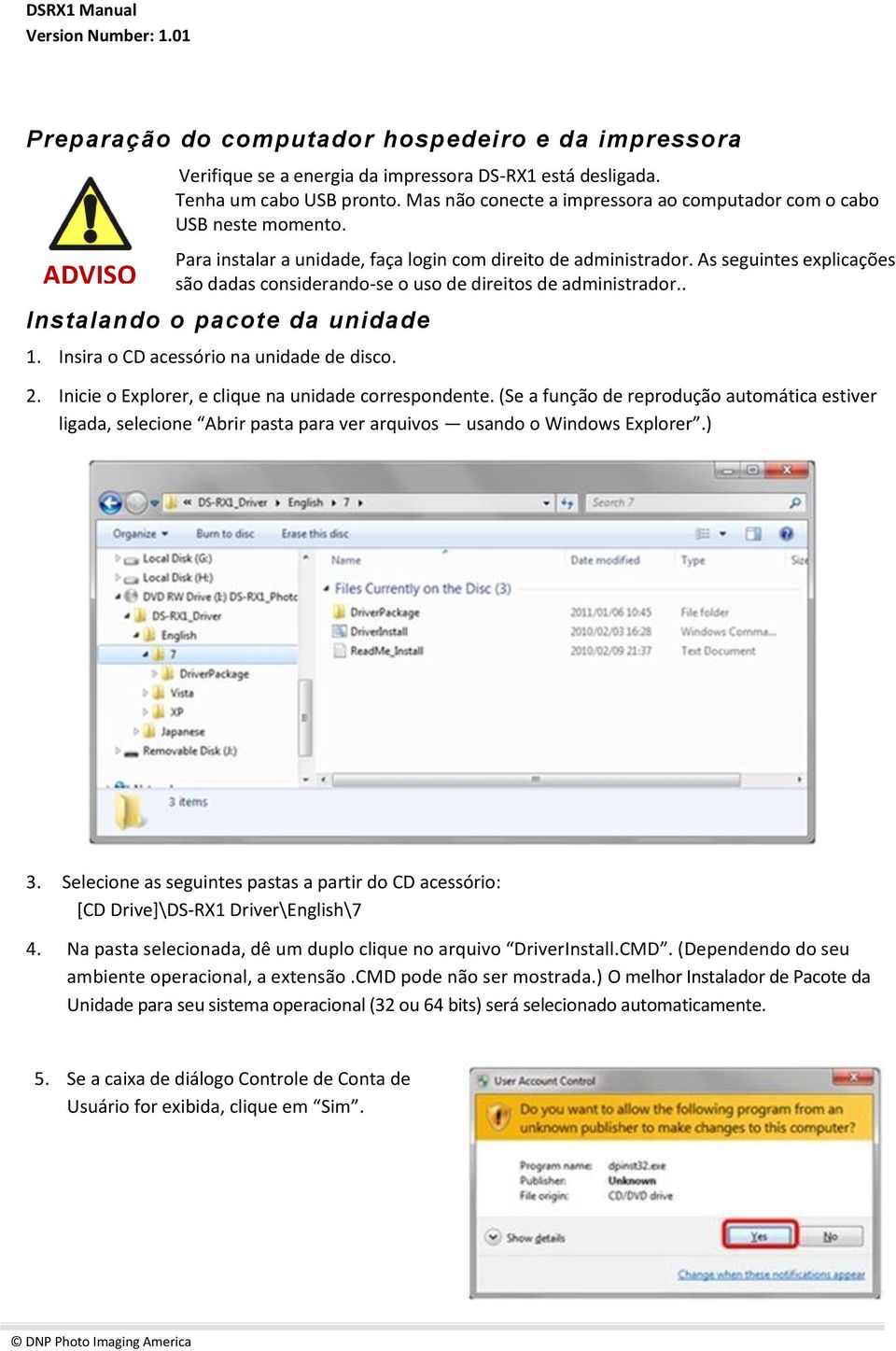 As seguintes explicações são dadas considerando-se o uso de direitos de administrador.. Instalando o pacote da unidade 1. Insira o CD acessório na unidade de disco. 2.