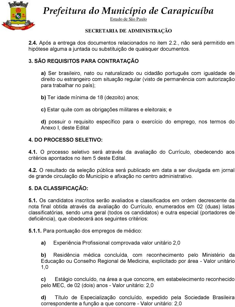 trabalhar no país); b) Ter idade mínima de 18 (dezoito) anos; c) Estar quite com as obrigações militares e eleitorais; e d) possuir o requisito específico para o exercício do emprego, nos termos do