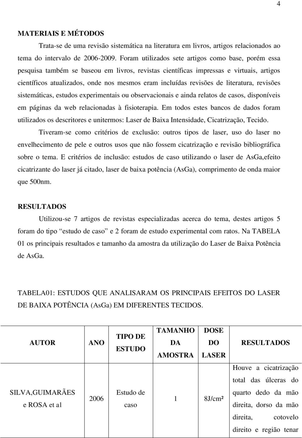 revisões de literatura, revisões sistemáticas, estudos experimentais ou observacionais e ainda relatos de casos, disponíveis em páginas da web relacionadas à fisioterapia.