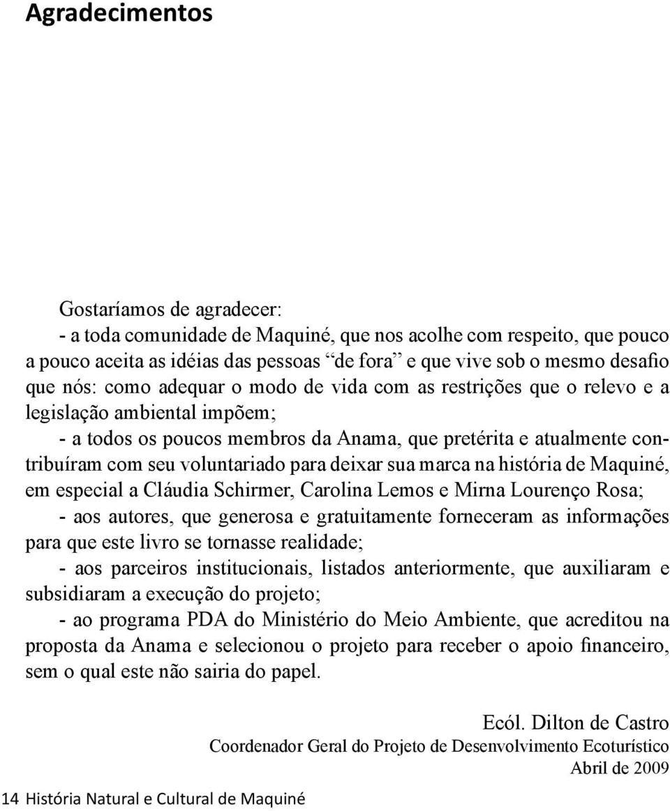 deixar sua marca na história de Maquiné, em especial a Cláudia Schirmer, Carolina Lemos e Mirna Lourenço Rosa; - aos autores, que generosa e gratuitamente forneceram as informações para que este