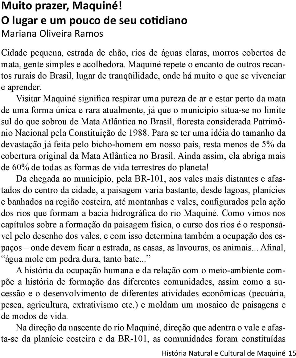 Visitar Maquiné significa respirar uma pureza de ar e estar perto da mata de uma forma única e rara atualmente, já que o município situa-se no limite sul do que sobrou de Mata Atlântica no Brasil,