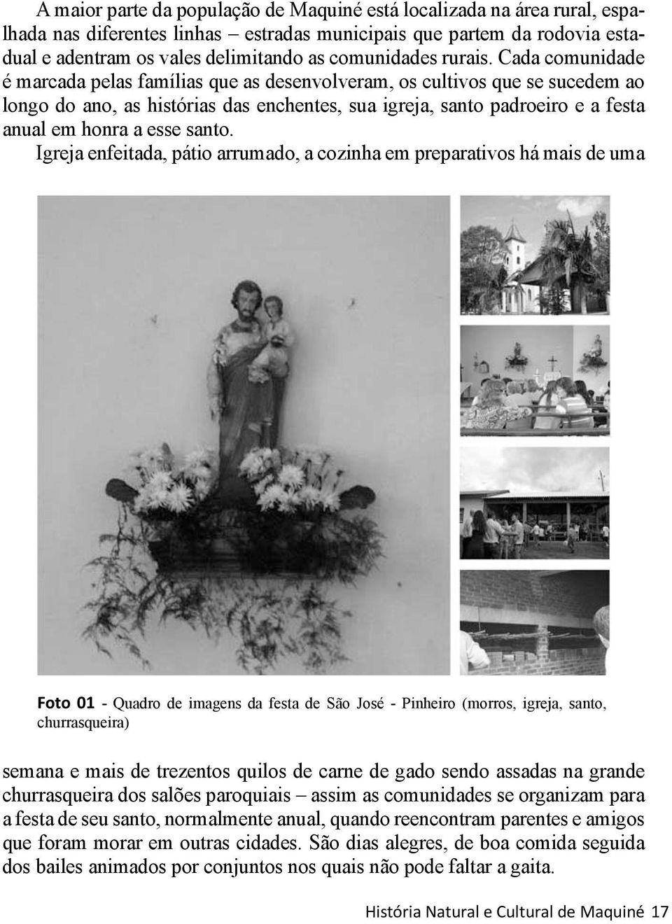 Cada comunidade é marcada pelas famílias que as desenvolveram, os cultivos que se sucedem ao longo do ano, as histórias das enchentes, sua igreja, santo padroeiro e a festa anual em honra a esse