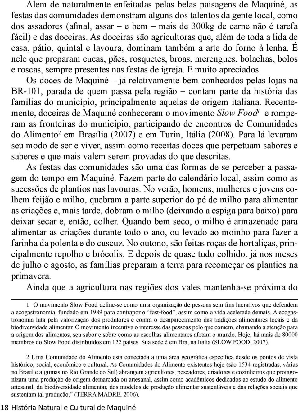 É nele que preparam cucas, pães, rosquetes, broas, merengues, bolachas, bolos e roscas, sempre presentes nas festas de igreja. E muito apreciados.