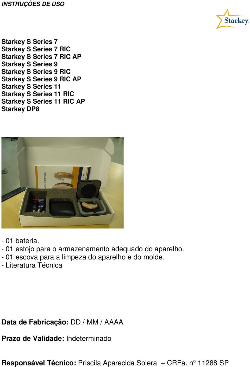 - 01 estojo para o armazenamento adequado do aparelho. - 01 escova para a limpeza do aparelho e do molde.