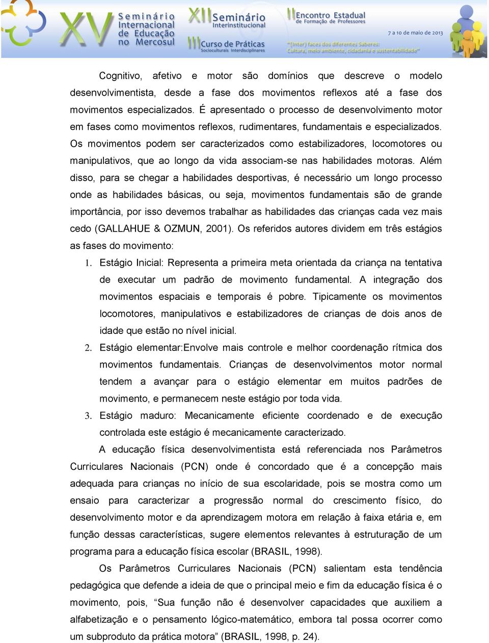 Os movimentos podem ser caracterizados como estabilizadores, locomotores ou manipulativos, que ao longo da vida associam-se nas habilidades motoras.