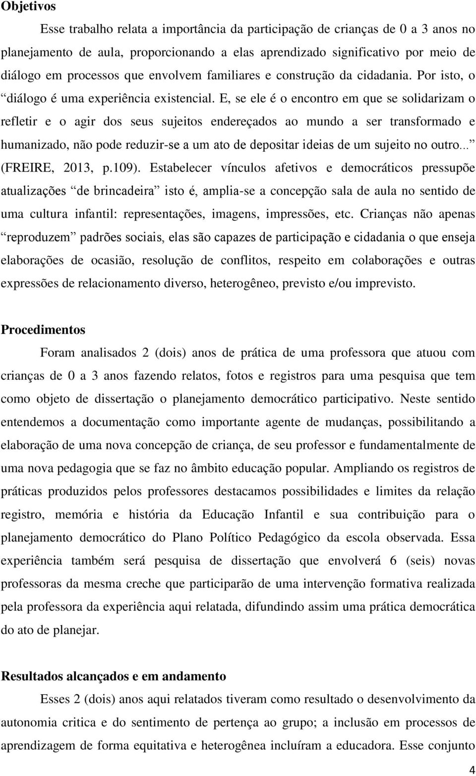 E, se ele é o encontro em que se solidarizam o refletir e o agir dos seus sujeitos endereçados ao mundo a ser transformado e humanizado, não pode reduzir-se a um ato de depositar ideias de um sujeito