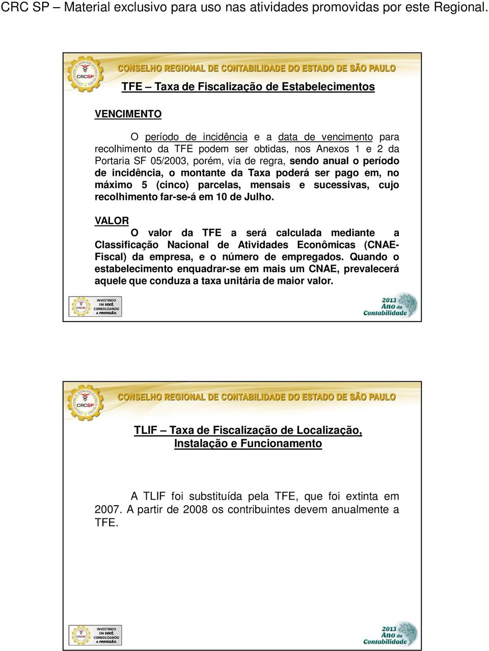 VALOR O valor da TFE a será calculada mediante a Classificação Nacional de Atividades Econômicas (CNAE- Fiscal) da empresa, e o número de empregados.