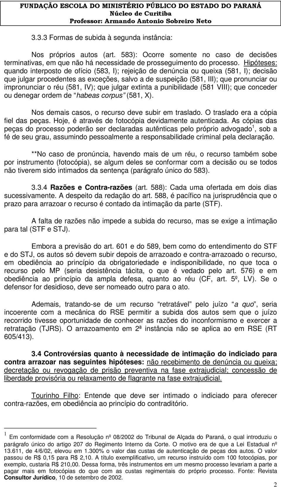 réu (581, IV); que julgar extinta a punibilidade (581 VIII); que conceder ou denegar ordem de habeas corpus (581, X). Nos demais casos, o recurso deve subir em traslado.