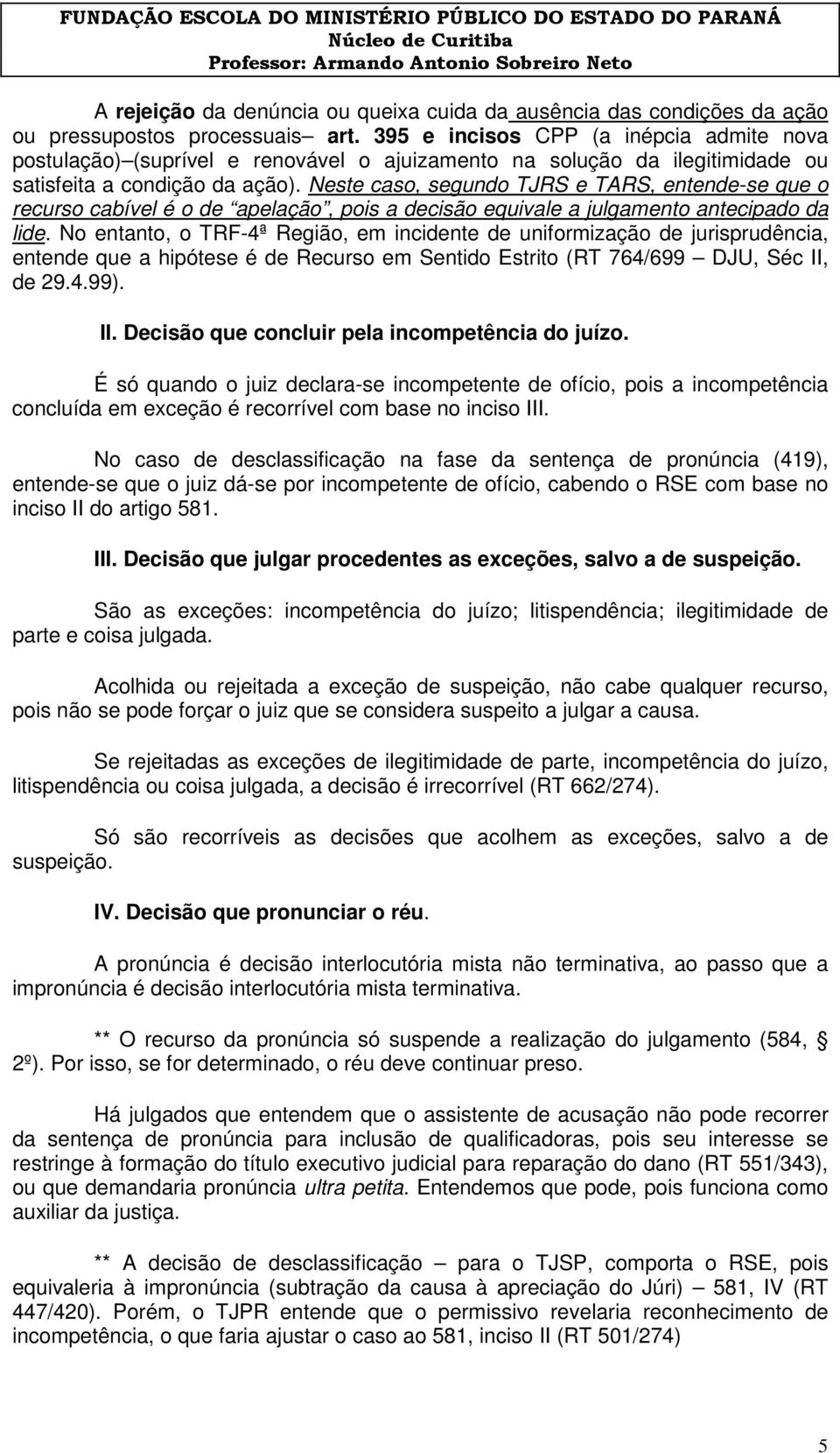 Neste caso, segundo TJRS e TARS, entende-se que o recurso cabível é o de apelação, pois a decisão equivale a julgamento antecipado da lide.