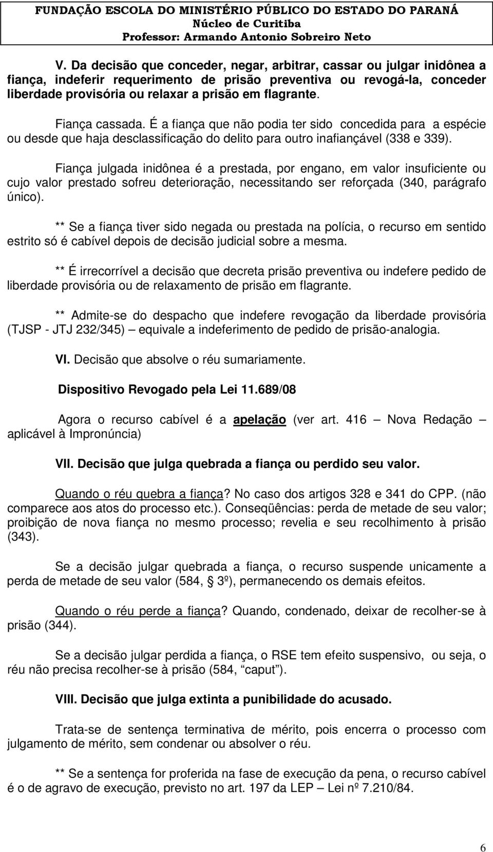 Fiança julgada inidônea é a prestada, por engano, em valor insuficiente ou cujo valor prestado sofreu deterioração, necessitando ser reforçada (340, parágrafo único).