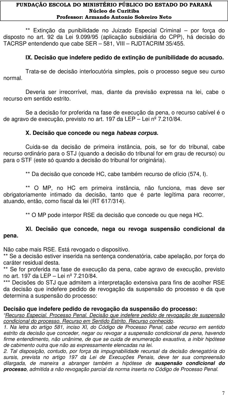 Trata-se de decisão interlocutória simples, pois o processo segue seu curso Deveria ser irrecorrível, mas, diante da previsão expressa na lei, cabe o recurso em sentido estrito.