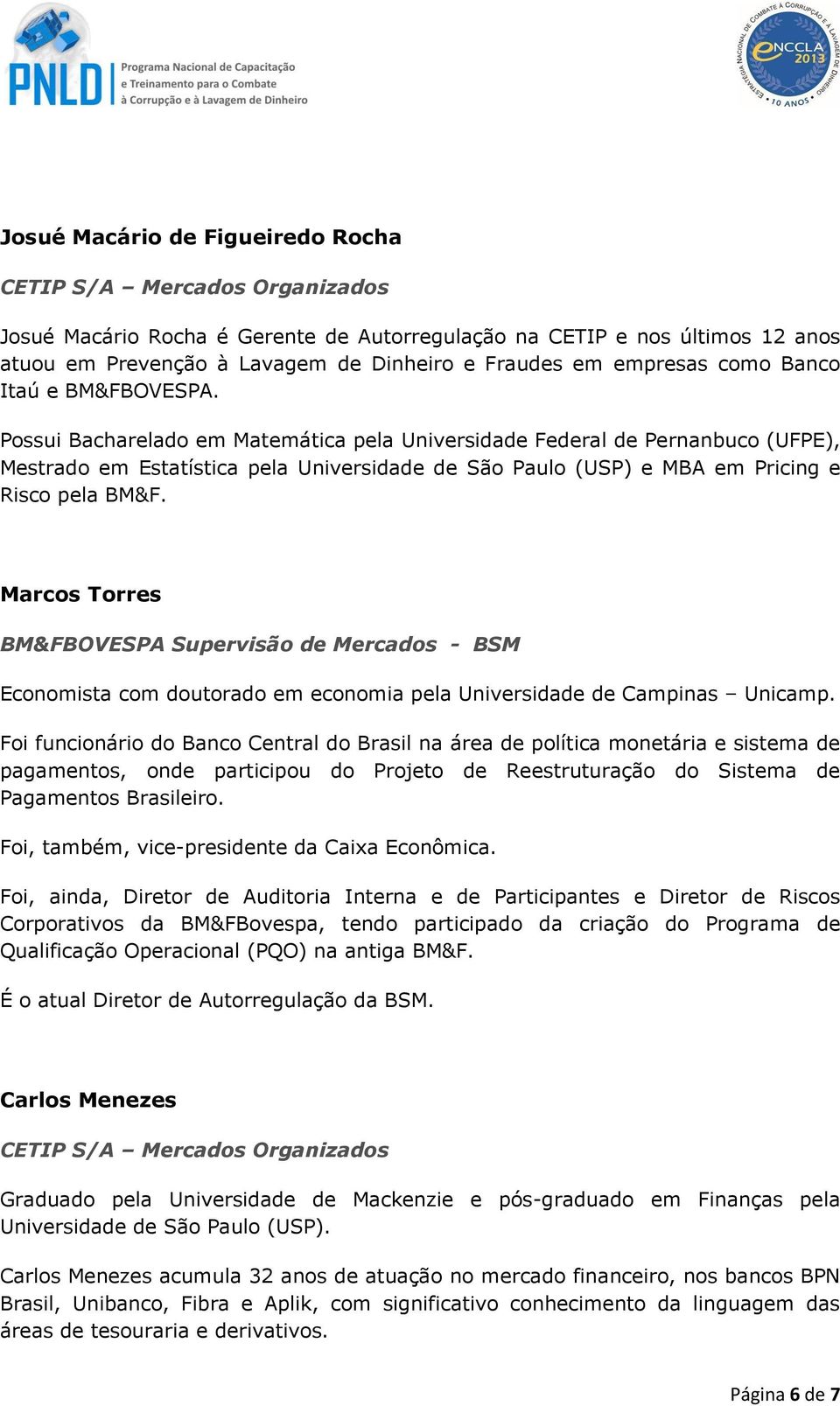 Possui Bacharelado em Matemática pela Universidade Federal de Pernanbuco (UFPE), Mestrado em Estatística pela Universidade de São Paulo (USP) e MBA em Pricing e Risco pela BM&F.